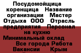 Посудомойщица - коренщица › Название организации ­ Мастер Отдыха, ООО › Отрасль предприятия ­ Персонал на кухню › Минимальный оклад ­ 25 000 - Все города Работа » Вакансии   . Крым,Бахчисарай